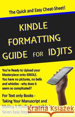 Kindle Formatting Guide for Idjits: Taking Your Manuscript and Making it Kindle Compatible in Seven Easy Steps Melvin, Rebecca 9781482752465