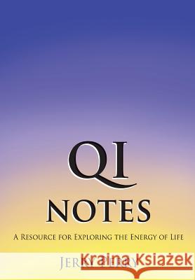 Qi Notes: A Resource for Exploring the Energy of Life MR Jerry Perry MS Kirsten Anais Perry 9781482754094