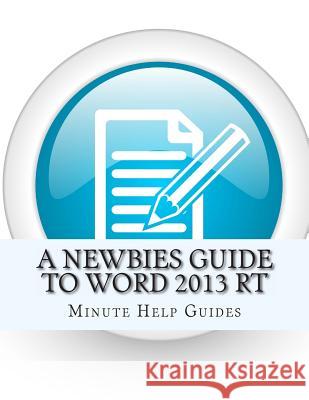 A Newbies Guide to Word 2013 RT Minute Help Guides 9781482757477 Createspace