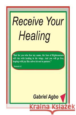 Receive Your Healing Gabriel Agbo 9781482759396 Createspace