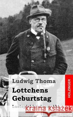 Lottchens Geburtstag: Lustspiel in einem Akt Thoma, Ludwig 9781482759921 Createspace