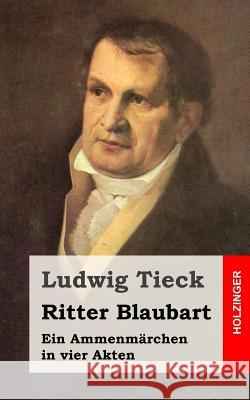 Ritter Blaubart: Ein Ammenmärchen in vier Akten Tieck, Ludwig 9781482760576 Createspace