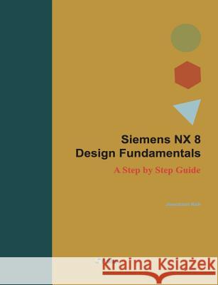 Siemens NX 8 Design Fundamentals: A Step by Step Guide Koh, Jaecheol 9781482760828