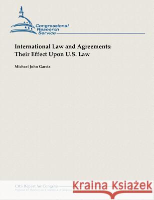 International Law and Agreements: Their Effect Upon U.S. Law Michael John Garcia 9781482762549 Createspace