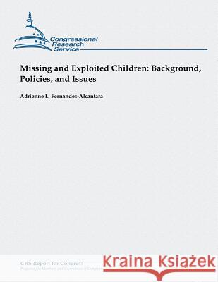 Missing and Exploited Children: Background, Policies, and Issues Adrienne L. Fernandes-Alcantara 9781482762655