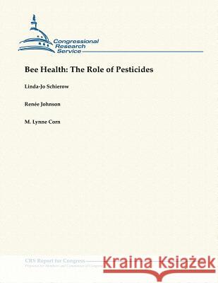 Bee Health: The Role of Pesticides Linda-Jo Schierow Renee Johnson M. Lynne Corn 9781482762693 Createspace