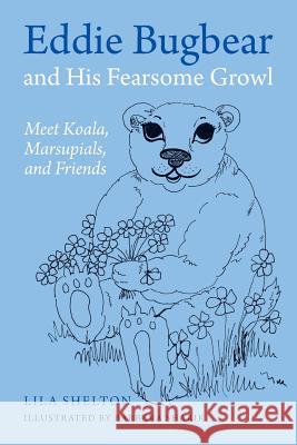 Eddie Bugbear and His Fearsome Growl: Meet Koala, Marsupials, and Friends Lila Shelton 9781482764789 Createspace