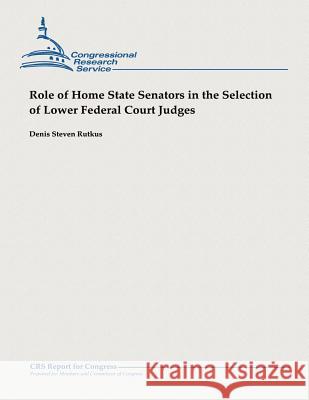 Role of Home State Senators in the Selection of Lower Federal Court Judges Denis Steven Rutkus 9781482764970 Createspace