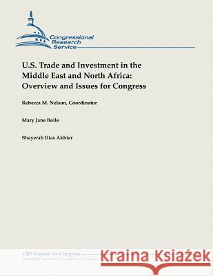 U.S. Trade and Investment in the Middle East and North Africa: Overview and Issues for Congress Rebecca M. Nelson Mary Jane Bolle Shayerah Ilias Akhtar 9781482765106 Createspace