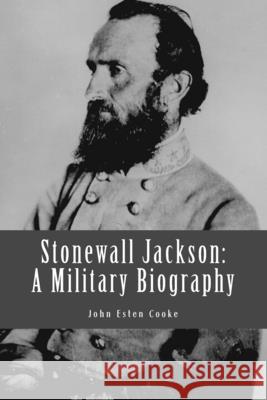 Stonewall Jackson: A Military Biography John Esten Cooke 9781482766318 Createspace