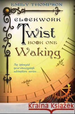 Clockwork Twist: Book One: Waking Emily Thompson Emily Thompson 9781482766509 Createspace