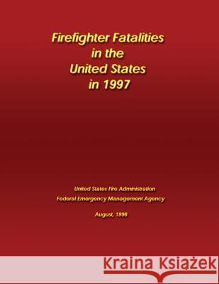 Firefighter Fatalities in the United States in 1997 Federal Emergency Management Agency U. S. Fir 9781482768213 Createspace