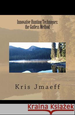 Innovative Hunting Techniques: the Gutless Method Jmaeff, Kris 9781482768411 Createspace
