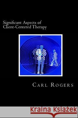 Significant Aspects of Client-Centered Therapy Carl Rogers David Webb 9781482768602 Createspace