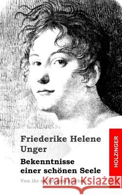 Bekenntnisse einer schönen Seele: Von ihr selbst geschrieben Unger, Friederike Helene 9781482769364