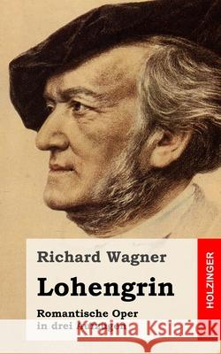 Lohengrin: Romantische Oper in drei Aufzügen Wagner, Richard 9781482769746 Createspace