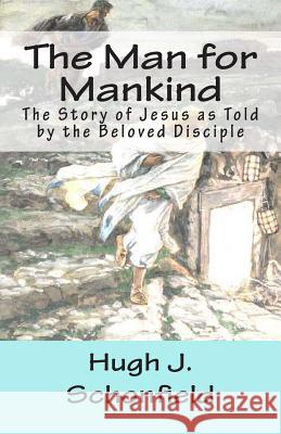 The Man for Mankind: The Story of Jesus as Told by the Beloved Disciple Dr Hugh J. Schonfield Stephen a. Engelkin 9781482771268 Createspace