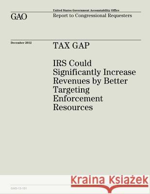Tax Gap: IRS Could Significantly Increase Revenues by Better Targeting Enforcement Resources (GAO-13-151) Office, U. S. Government Accountability 9781482771657 Createspace