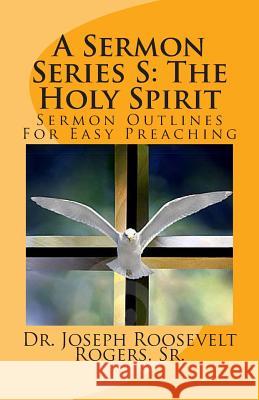 A Sermon Series S: The Holy Spirit: Sermon Outlines For Easy Preaching Rogers, Sr. Joseph Roosevelt 9781482776652 Createspace