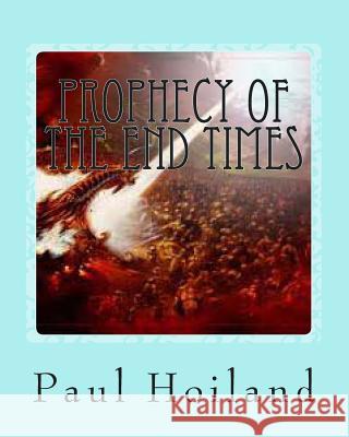 Prophecy of the End Times Paul Karl Hoiland 9781482778878