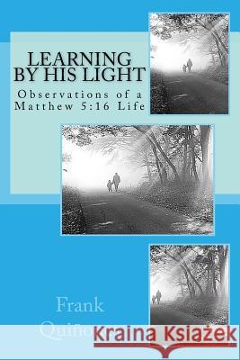 Learning By His Light: Observations of a Matthew 5:16 Life Quinones, Frank 9781482778977