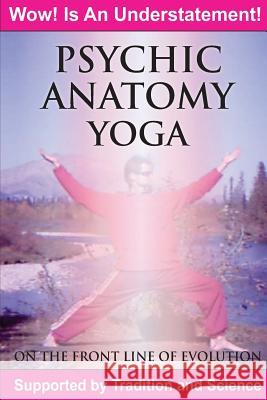 Psychic Anatomy Yoga: On the Front Line of Evolution Brett a. Rogers 9781482779301 Createspace