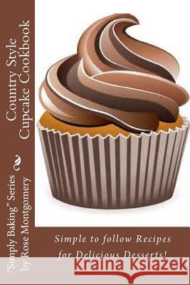 Country Style Cupcake Cookbook: Simple to Follow Recipes for Fabulous Results Rose Montgomery 9781482780079 Createspace