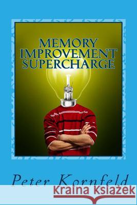 Memory Improvement Supercharge: How to Improve Your Memory, Period! Peter Kornfeld 9781482782271 Createspace