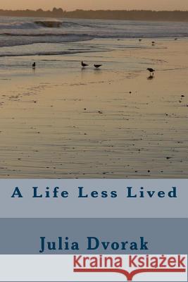 A Life Less Lived Julia Dvorak 9781482783070 Createspace