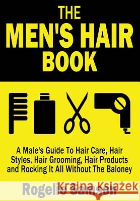 The Men's Hair Book: A Male's Guide To Hair Care, Hair Styles, Hair Grooming, Hair Products and Rocking It All Without The Baloney Samson, Rogelio 9781482783339 Createspace