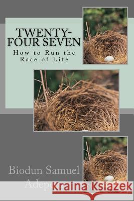Twenty-Four Seven: How to Run the Race of Life MR Biodun Samuel Adepetu 9781482784312 Createspace