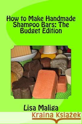How to Make Handmade Shampoo Bars: The Budget Edition Lisa Maliga Lisa Maliga 9781482785265 Createspace