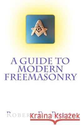 A Guide to Modern Freemasonry Robert E. Burtt 9781482788310