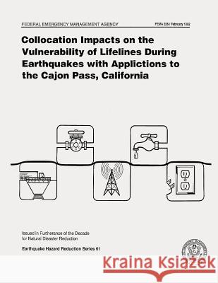 Collocation Impacts on the Vulnerability of Lifelines During Earthquakes with Applications to the Cajon Pass, California (FEMA 226) Agency, Federal Emergency Management 9781482788471 Createspace