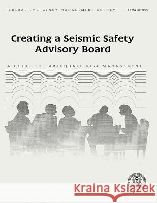 Creating a Seismic Safety Advisory Board: A Guide to Earthquake Risk Management (FEMA 266) Agency, Federal Emergency Management 9781482788525 Createspace
