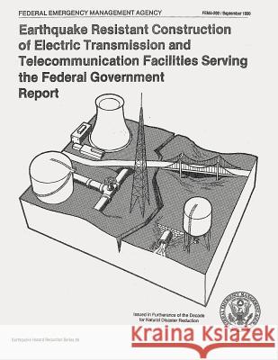 Earthquake Resistant Construction of Electrical Transmission and Telecommunication Facilities Serving the Federal Government (FEMA 202) Agency, Federal Emergency Management 9781482788556