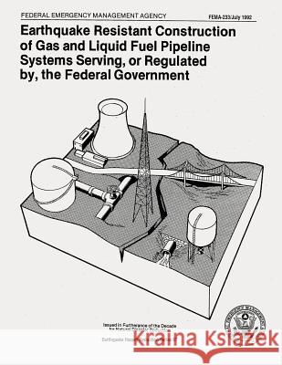 Earthquake Resistant Construction of Gas and Liquid Fuel Pipeline Systems Serving, or Regulated By, the Federal Government (FEMA 233) Agency, Federal Emergency Management 9781482788563