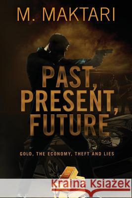 Past Present Future: Gold, The Economy, Theft and Lies. Maktari, M. 9781482790740 Createspace