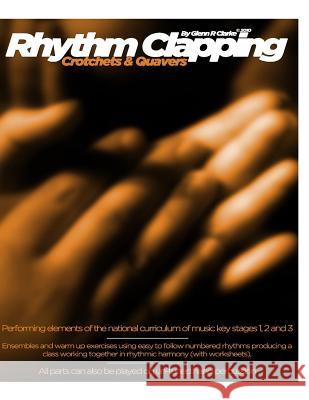 Rhythm Clapping Crotchets & Quavers: Crotchets & Quavers for the Classroom Book 2 Glenn R. Clarke 9781482790948 