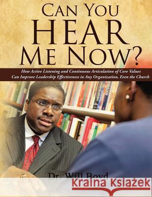 Can You Hear Me Now?: How Active Listening and Continuous Articulation of Core Values Can Improve Leadership Effectiveness in Any Organizati Dr Will Boyd 9781482791594 Createspace