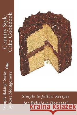 Country Style Cake Cookbook: Simple to Follow Recipes for Delicious Desserts! Rose Montgomery 9781482793765 Createspace
