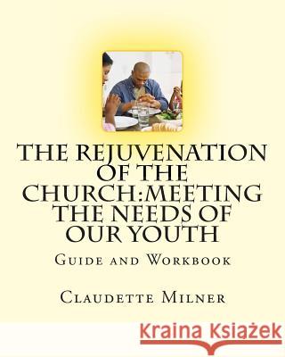 The Rejuvenation of the Church: Meeting the Needs of Our Youth MS Claudette Milner 9781482795004 Createspace