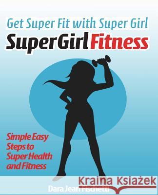 Get Super Fit with Super Girl: Simple Easy Steps to Super Health and FItness Fischetti, Dara Jean 9781482795233