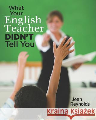 What Your English Teacher Didn't Tell You: Showcase Yourself through Your Writing Reynolds Phd, Jean 9781482796971