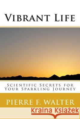 Vibrant Life: Scientific Secrets for Your Sparkling Journey Dr Pierre F. Walter 9781482796995 Createspace