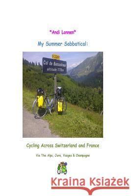 My Summer Sabbatical: Cycling Across Switzerland & France MS Andi Lonnen 9781482797930 Createspace