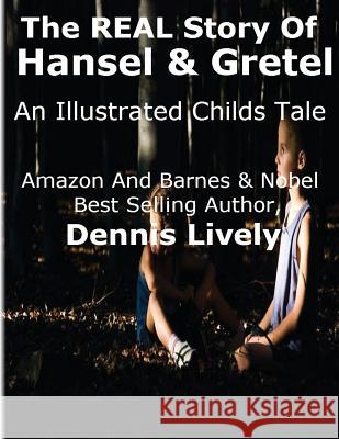 The REAL Story Of Hansel And Gretel: An Illustrated Childs Tale Lively, Dennis 9781482798258 Createspace