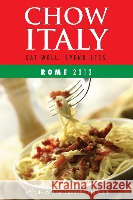 Chow Italy: Eat Well, Spend Less (Rome 2013) Christina Baglivi Tinglof 9781482798579 Createspace
