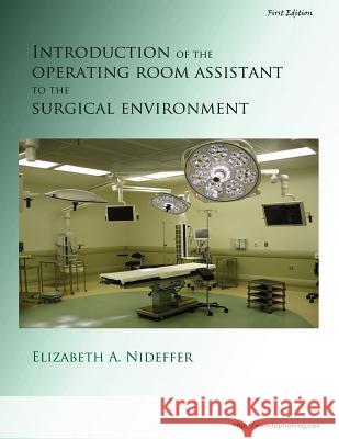 Introduction of the Operating Room Assistant to the Surgical Environment Elizabeth Anne Nideffe James Allen Nideffe 9781482798739 Createspace