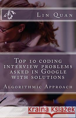Top 10 coding interview problems asked in Google with solutions: Algorithmic Approach Quan, Lin 9781482799019 Createspace